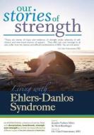 Our Stories of Strength - Living with Ehlers-Danlos Syndrome di Kendra Neilsen Myles, Mysti Reutlinger edito da Our SOS Media, LLC