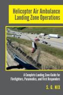Helicopter Air Ambulance Landing Zone Operations: A Complete Landing Zone Guide for Firefighters, Paramedics, and First  di S. G. Nix edito da LIGHTNING SOURCE INC