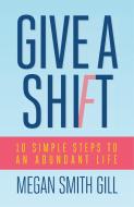 Give A Shift di Megan Smith Gill edito da Bluebird Productions