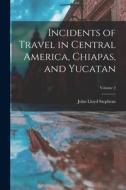 Incidents of Travel in Central America, Chiapas, and Yucatan; Volume 2 di John Lloyd Stephens edito da LEGARE STREET PR