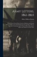 Army Letters, 1861-1865: Being Extracts From Private Letters to Relatives and Friends From a Soldier in the Field During the Late Civil War, Wi di Oliver Willcox Norton edito da LEGARE STREET PR