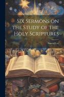 Six Sermons on the Study of the Holy Scriptures di Samuel Lee edito da Creative Media Partners, LLC
