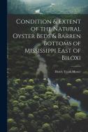 Condition & Extent of the Natural Oyster Beds & Barren Bottoms of Mississippi East of Biloxi di Henry Frank Moore edito da LEGARE STREET PR