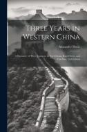 Three Years in Western China; a Narrative of Three Journeys in Ssu-ch'uan, Kuei-chow, and Yün-nan, 2nd Edition di Alexander Hosie edito da LEGARE STREET PR