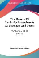 Vital Records of Cambridge Massachusetts V2, Marriages and Deaths: To the Year 1850 (1915) di Thomas Williams Baldwin edito da Kessinger Publishing