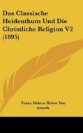 Das Classische Heidenthum Und Die Christliche Religion V2 (1895) di Franz Hektor Ritter Von Arneth edito da Kessinger Publishing