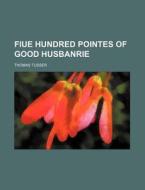 Fiue Hundred Pointes of Good Husbanrie di Thomas Tusser edito da Rarebooksclub.com
