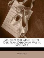 Studien Zur Geschichte Der Franzosischen Musik, Volume 1 di . Anonymous edito da Nabu Press
