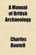 A Manual Of British Archaeology di Charles Boutell edito da General Books