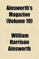 Ainsworth's Magazine Volume 19 di William Harrison Ainsworth edito da General Books