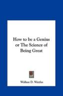 How to Be a Genius or the Science of Being Great di Wallace D. Wattles edito da Kessinger Publishing