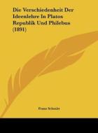 Die Verschiedenheit Der Ideenlehre in Platos Republik Und Philebus (1891) di Franz Schmitt edito da Kessinger Publishing