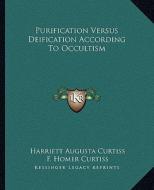 Purification Versus Deification According to Occultism di Harriette Augusta Curtiss, F. Homer Curtiss edito da Kessinger Publishing