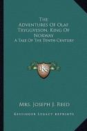 The Adventures of Olaf Tryggveson, King of Norway: A Tale of the Tenth Century di Mrs Joseph J. Reed edito da Kessinger Publishing