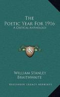 The Poetic Year for 1916: A Critical Anthology di William Stanley Braithwaite edito da Kessinger Publishing