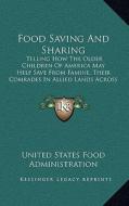 Food Saving and Sharing: Telling How the Older Children of America May Help Save from Famine, Their Comrades in Allied Lands Across the Sea (19 di United States Food Administration edito da Kessinger Publishing