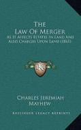 The Law of Merger: As It Affects Estates in Land and Also Charges Upon Land (1861) di Charles Jeremiah Mayhew edito da Kessinger Publishing