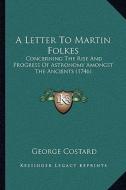 A Letter to Martin Folkes: Concerning the Rise and Progress of Astronomy Amongst the Ancients (1746) di George Costard edito da Kessinger Publishing