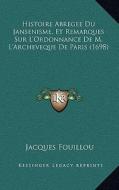 Histoire Abregee Du Jansenisme, Et Remarques Sur L'Ordonnance de M. L'Archeveque de Paris (1698) di Jacques Du Fouilloux edito da Kessinger Publishing
