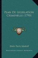 Plan de Legislation Criminelle (1790) di Jean Paul Marat edito da Kessinger Publishing