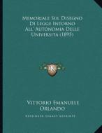 Memoriale Sul Disegno Di Legge Intorno All' Autonomia Delle Universita (1895) di Vittorio Emanuele Orlando edito da Kessinger Publishing