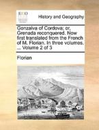 Gonzalva Of Cordova; Or, Grenada Reconquered. Now First Translated From The French Of M. Florian. In Three Volumes. ... Volume 2 Of 3 di Florian edito da Gale Ecco, Print Editions
