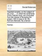 Impartial Remarks, On The Subject Of An Union. ... In Which The Sentiments Of The Catholic Body, Are Vindicated From The Charge Of Favouring The Proje di Farmer edito da Gale Ecco, Print Editions