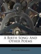 A Birth Song: And Other Poems di William Freeland edito da Nabu Press