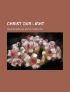 Christ Our Light di Charles Graham edito da Rarebooksclub.com