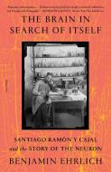 The Brain in Search of Itself: Santiago Ramón Y Cajal and the Story of the Neuron di Benjamin Ehrlich edito da PICADOR