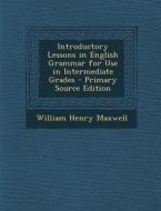 Introductory Lessons in English Grammar for Use in Intermediate Grades di William Henry Maxwell edito da Nabu Press