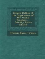 General Outline of the Organisation of the Animal Kingdom, . di Thomas Rymer Jones edito da Nabu Press