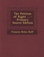 The Petition of Right ... di Frances Helen Relf edito da Nabu Press