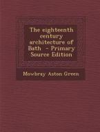 The Eighteenth Century Architecture of Bath di Mowbray Aston Green edito da Nabu Press