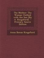 The Mother: The Woman Clothed with the Sun [By A. Kingsford]. - Primary Source Edition di Anna Bonus Kingsford edito da Nabu Press