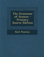 The Grammar of Science - Primary Source Edition di Karl Pearson edito da Nabu Press