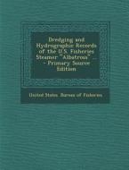 Dredging and Hydrographic Records of the U.S. Fisheries Steamer Albatross ... - Primary Source Edition edito da Nabu Press