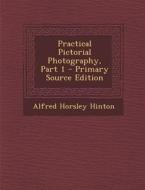 Practical Pictorial Photography, Part 1 - Primary Source Edition di Alfred Horsley Hinton edito da Nabu Press