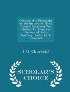 Outlines Of A Philosophy Of The History Of Man di T O Churchill edito da Scholar's Choice