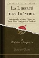 La Liberte Des Theatres di Theodore Cogniard edito da Forgotten Books