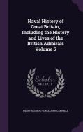 Naval History Of Great Britain, Including The History And Lives Of The British Admirals Volume 5 di Henry Redhead Yorke, Photographer John Campbell edito da Palala Press