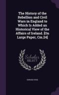 The History Of The Rebellion And Civil Wars In England To Which Is Added An Historical View Of The Affairs Of Ireland. [on Large Paper, Cm.24] di Edward Hyde edito da Palala Press
