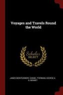 Voyages and Travels Round the World di James Montgomery, Daniel Tyerman, George A. G. Bennet edito da CHIZINE PUBN