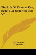 The Life Of Thomas Ken, Bishop Of Bath And Well V2 di E. H. Plumptre edito da Kessinger Publishing, Llc