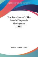 The True Story of the French Dispute in Madagascar (1885) di Samuel Pasfield Oliver edito da Kessinger Publishing