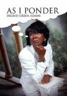 AS I PONDER di Ingrid Green Adams edito da Xlibris