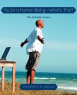 You're a Human Being-What's That?: The Scientific Answer di Frederick R. Bauer edito da AUTHORHOUSE