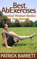 Best AB Exercises: Abdominal Workout Routine for Core Strength and a Flat Stomach di Patrick Barrett edito da Createspace
