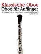 Klassische Oboe: Oboe Fur Anfanger. Mit Musik Von Brahms, Vivaldi, Wagner Und Anderen Komponisten di Javier Marco edito da Createspace