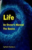 Life - An Owner's Manual: The Basics di MR Paul E. Troutman Jr edito da Createspace Independent Publishing Platform